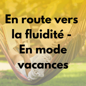 En route vers la fluidité - En mode vacances