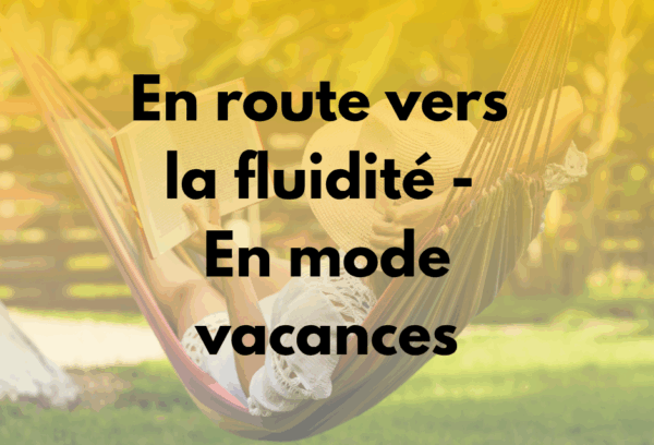 En route vers la fluidité - En mode vacances